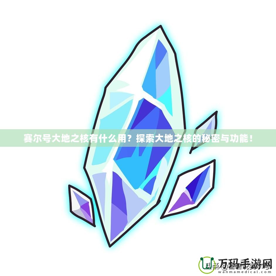 賽爾號(hào)大地之核有什么用？探索大地之核的秘密與功能！