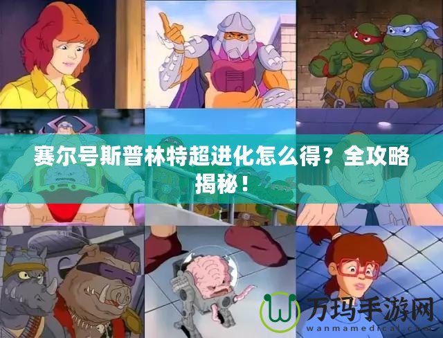 賽爾號斯普林特超進化怎么得？全攻略揭秘！