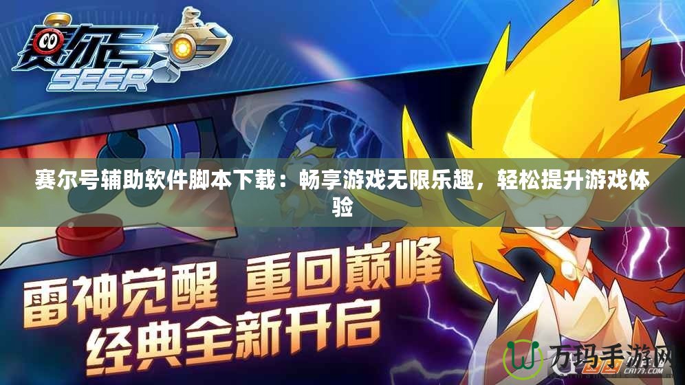 賽爾號輔助軟件腳本下載：暢享游戲無限樂趣，輕松提升游戲體驗(yàn)