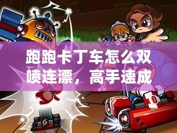 跑跑卡丁車怎么雙噴連漂，高手速成技巧全解析