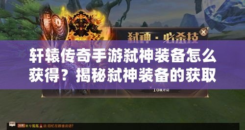 軒轅傳奇手游弒神裝備怎么獲得？揭秘弒神裝備的獲取途徑與提升秘籍！