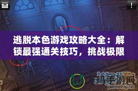 逃脫本色游戲攻略大全：解鎖最強(qiáng)通關(guān)技巧，挑戰(zhàn)極限難度！