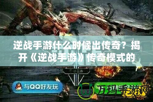 逆戰(zhàn)手游什么時(shí)候出傳奇？揭開(kāi)《逆戰(zhàn)手游》傳奇模式的神秘面紗！