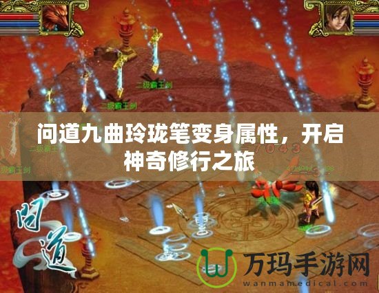 問(wèn)道九曲玲瓏筆變身屬性，開(kāi)啟神奇修行之旅