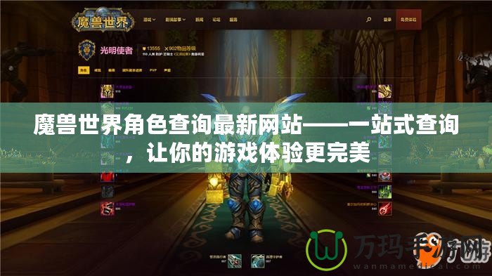 魔獸世界角色查詢最新網(wǎng)站——一站式查詢，讓你的游戲體驗(yàn)更完美