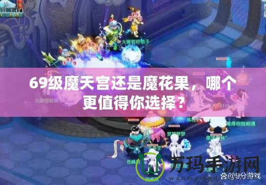 69級魔天宮還是魔花果，哪個更值得你選擇？