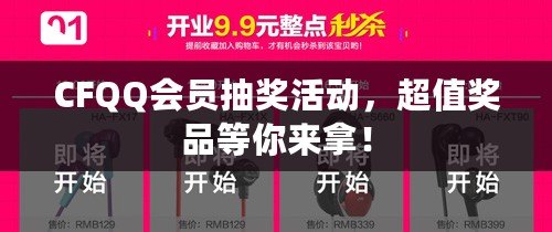 CFQQ會員抽獎活動，超值獎品等你來拿！