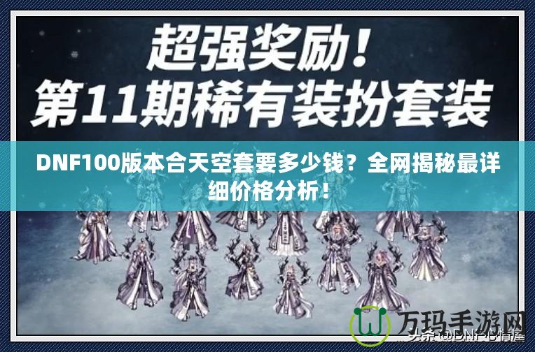 DNF100版本合天空套要多少錢？全網揭秘最詳細價格分析！
