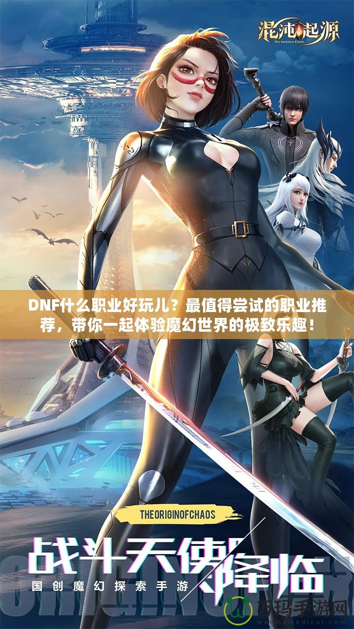 DNF什么職業好玩兒？最值得嘗試的職業推薦，帶你一起體驗魔幻世界的極致樂趣！