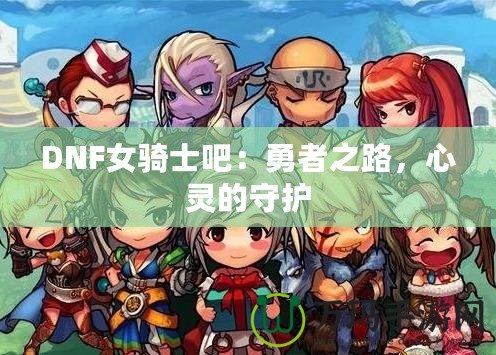DNF女騎士吧：勇者之路，心靈的守護