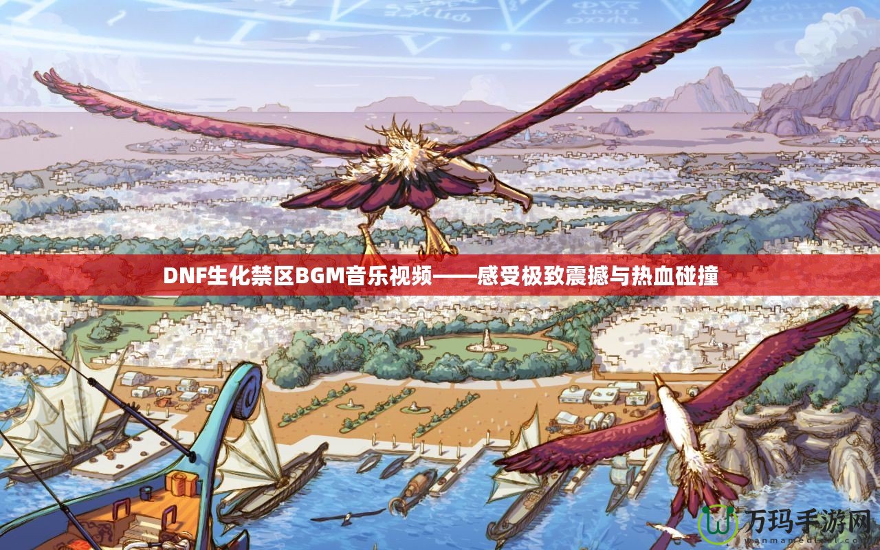 DNF生化禁區BGM音樂視頻——感受極致震撼與熱血碰撞