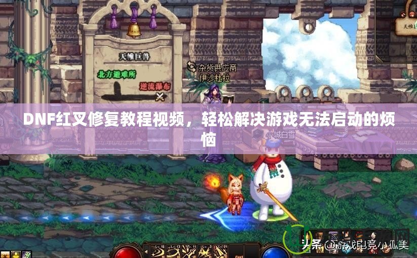 DNF紅叉修復教程視頻，輕松解決游戲無法啟動的煩惱