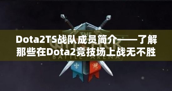 Dota2TS戰隊成員簡介——了解那些在Dota2競技場上戰無不勝的英雄