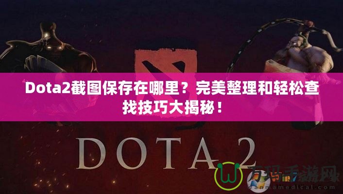 Dota2截圖保存在哪里？完美整理和輕松查找技巧大揭秘！