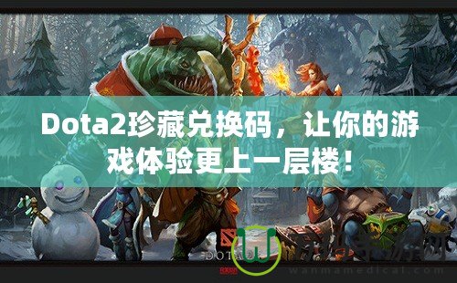 Dota2珍藏兌換碼，讓你的游戲體驗更上一層樓！