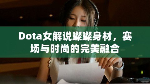 Dota女解說璨璨身材，賽場與時(shí)尚的完美融合