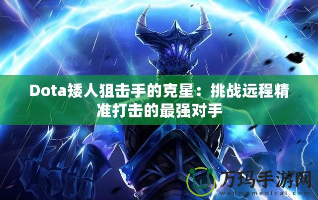 Dota矮人狙擊手的克星：挑戰(zhàn)遠(yuǎn)程精準(zhǔn)打擊的最強(qiáng)對手