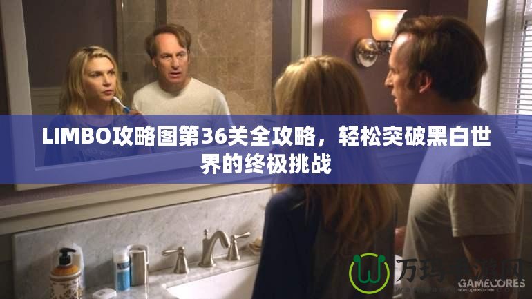 LIMBO攻略圖第36關(guān)全攻略，輕松突破黑白世界的終極挑戰(zhàn)