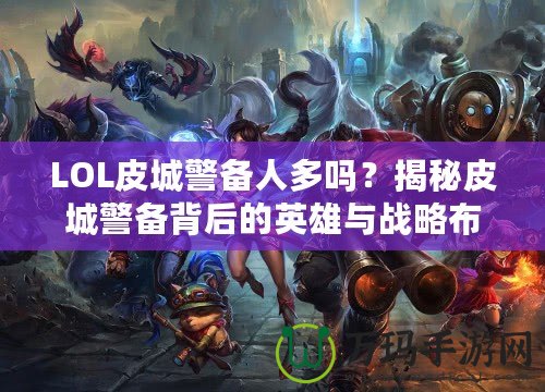 LOL皮城警備人多嗎？揭秘皮城警備背后的英雄與戰略布局