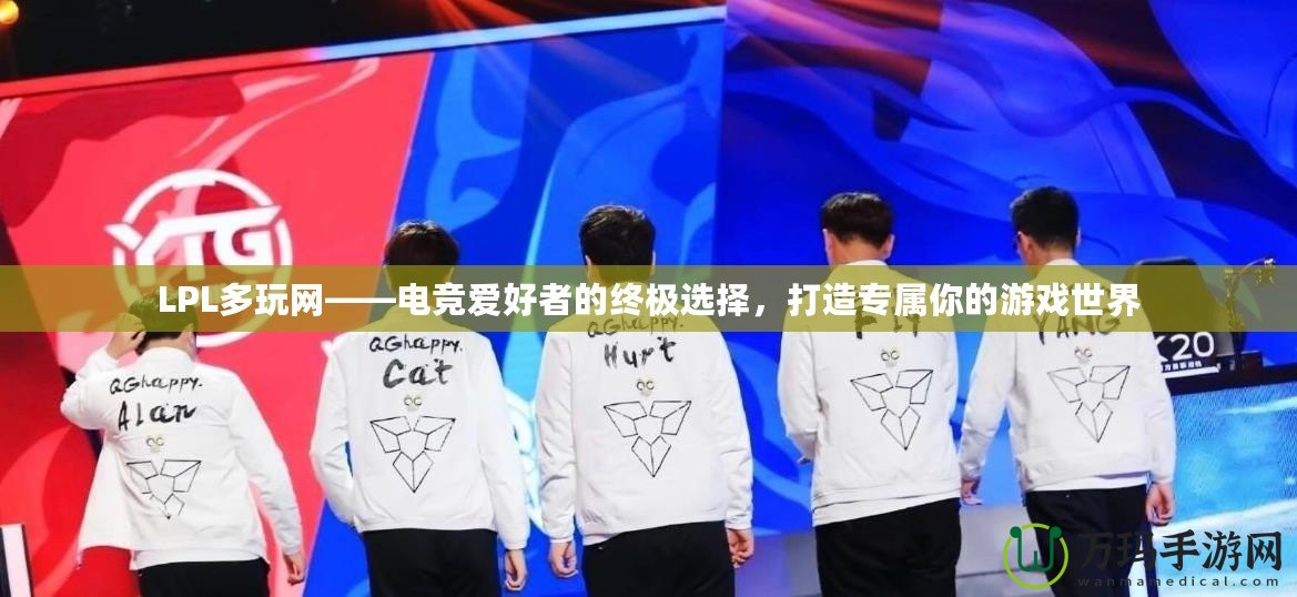LPL多玩網(wǎng)——電競愛好者的終極選擇，打造專屬你的游戲世界