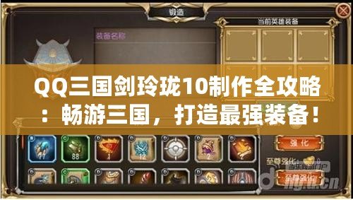 QQ三國劍玲瓏10制作全攻略：暢游三國，打造最強(qiáng)裝備！
