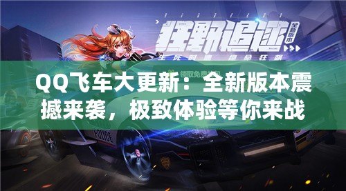 QQ飛車大更新：全新版本震撼來襲，極致體驗等你來戰！
