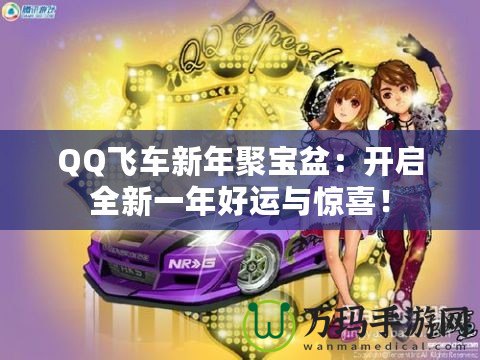 QQ飛車新年聚寶盆：開啟全新一年好運(yùn)與驚喜！