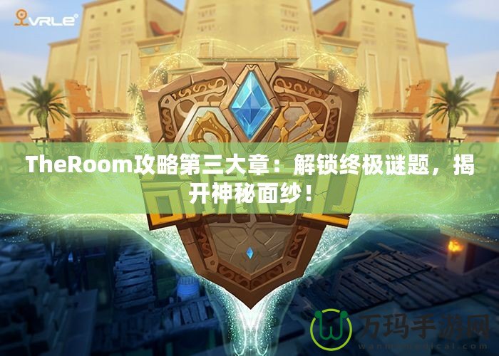 TheRoom攻略第三大章：解鎖終極謎題，揭開神秘面紗！