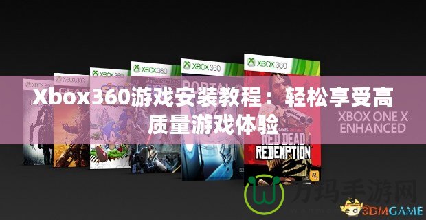 Xbox360游戲安裝教程：輕松享受高質量游戲體驗