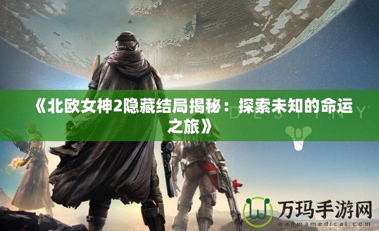 《北歐女神2隱藏結局揭秘：探索未知的命運之旅》