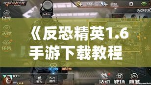 《反恐精英1.6手游下載教程：暢享經典射擊體驗，手機也能玩》