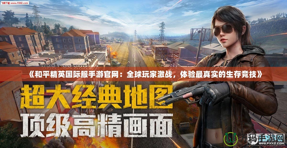 《和平精英國際服手游官網(wǎng)：全球玩家激戰(zhàn)，體驗(yàn)最真實(shí)的生存競技》
