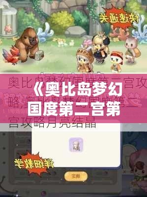 《奧比島夢幻國度第二宮第一關全攻略：輕松通關，打造屬于你的完美夢境！》
