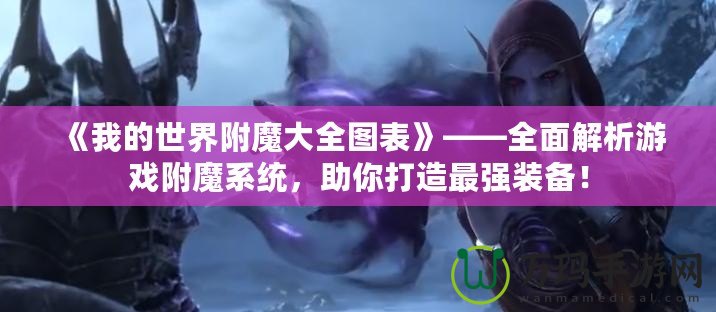 《我的世界附魔大全圖表》——全面解析游戲附魔系統，助你打造最強裝備！