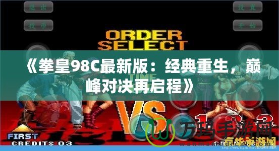 《拳皇98C最新版：經(jīng)典重生，巔峰對決再啟程》