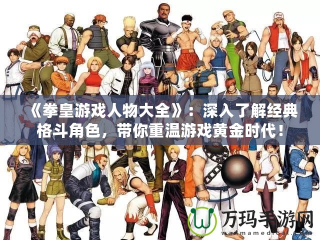 《拳皇游戲人物大全》：深入了解經(jīng)典格斗角色，帶你重溫游戲黃金時(shí)代！