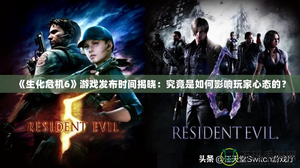 《生化危機6》游戲發布時間揭曉：究竟是如何影響玩家心態的？