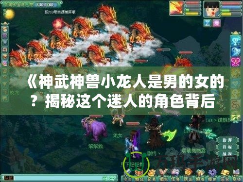 《神武神獸小龍人是男的女的？揭秘這個迷人的角色背后的秘密》