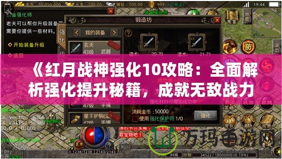 《紅月戰(zhàn)神強化10攻略：全面解析強化提升秘籍，成就無敵戰(zhàn)力！》