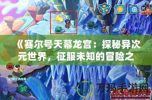《賽爾號天幕龍宮：探秘異次元世界，征服未知的冒險之旅》