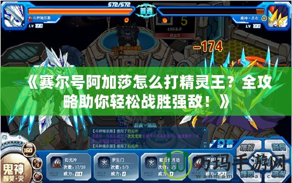 《賽爾號阿加莎怎么打精靈王？全攻略助你輕松戰勝強敵！》