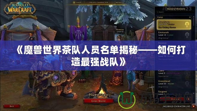 《魔獸世界茶隊人員名單揭秘——如何打造最強戰隊》