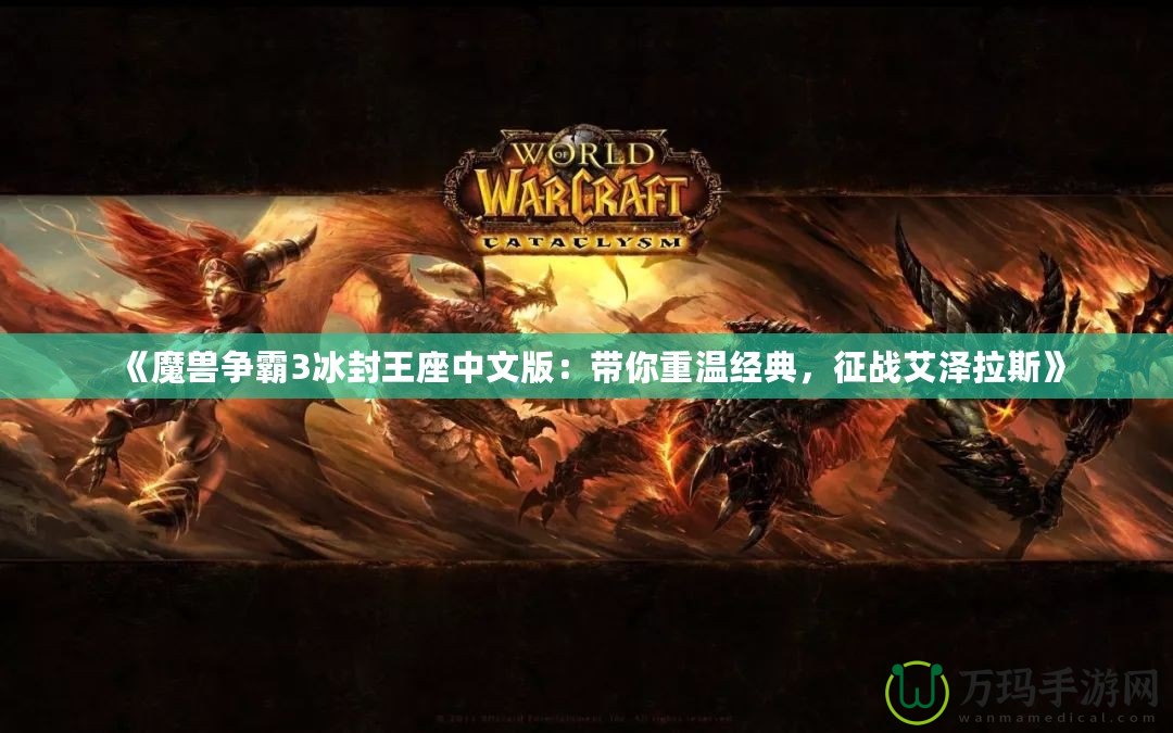 《魔獸爭(zhēng)霸3冰封王座中文版：帶你重溫經(jīng)典，征戰(zhàn)艾澤拉斯》