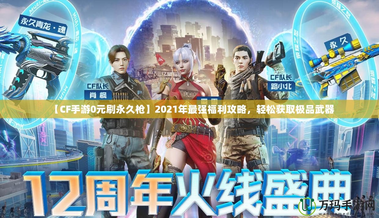 【CF手游0元刷永久槍】2021年最強福利攻略，輕松獲取極品武器
