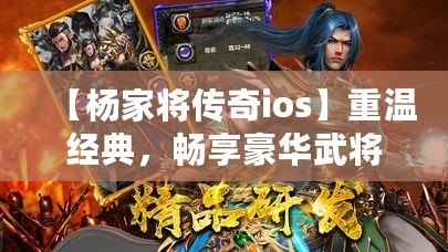 【楊家將傳奇ios】重溫經(jīng)典，暢享豪華武將陣容，挑戰(zhàn)最強(qiáng)敵人！