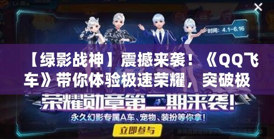 【綠影戰神】震撼來襲！《QQ飛車》帶你體驗極速榮耀，突破極限！