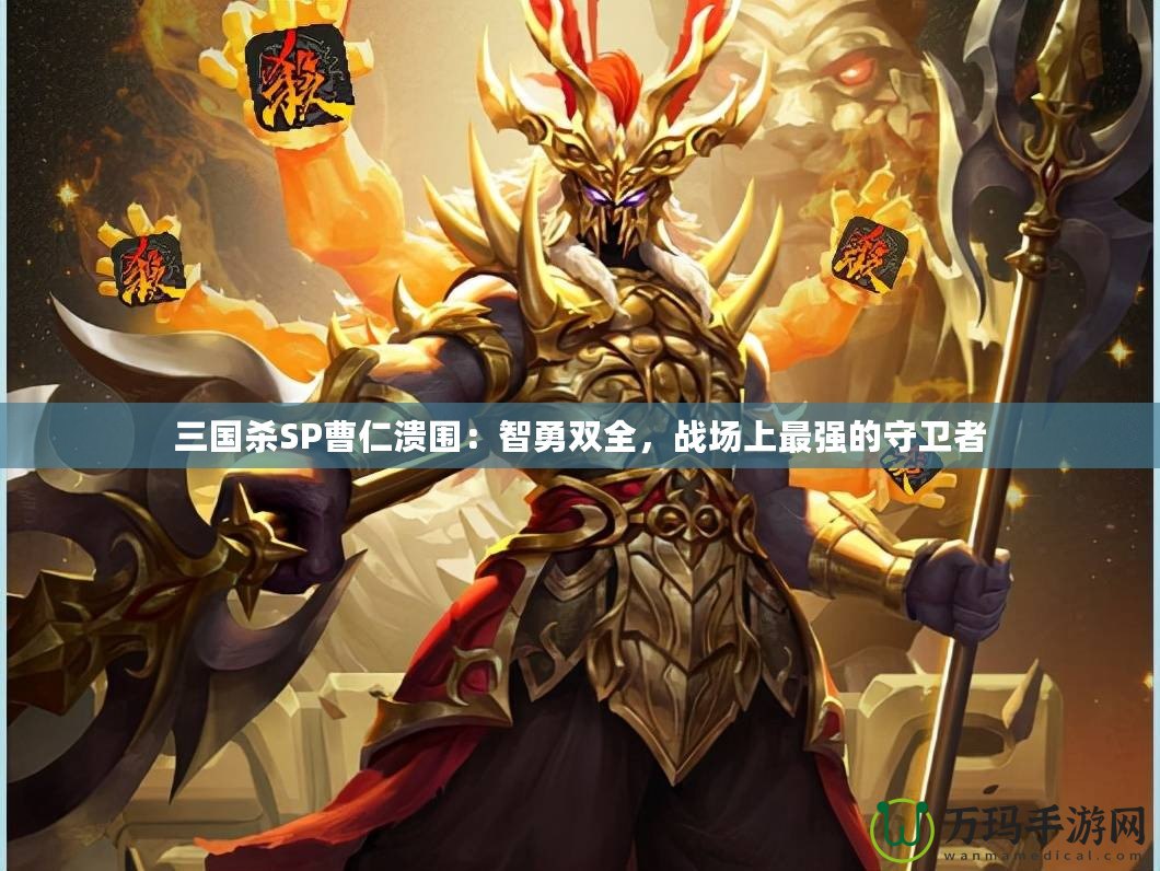 三國殺SP曹仁潰圍：智勇雙全，戰場上最強的守衛者