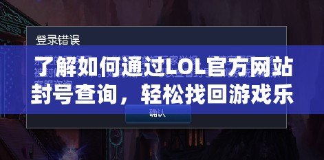 了解如何通過LOL官方網站封號查詢，輕松找回游戲樂趣