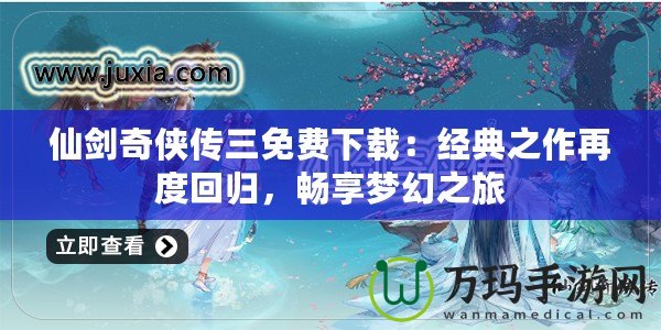仙劍奇俠傳三免費下載：經典之作再度回歸，暢享夢幻之旅