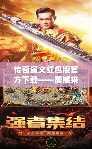傳奇演義紅包版官方下載——震撼來襲，財富與榮耀等你來挑戰(zhàn)！